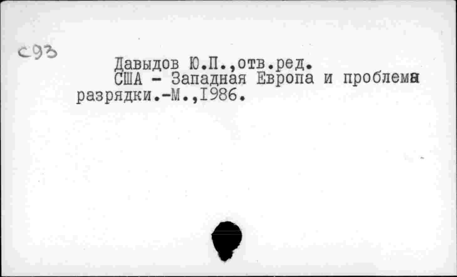 ﻿Давыдов Ю.П.,отв.ред.
США - Западная Европа и проблема разрядки.-М.,1986.